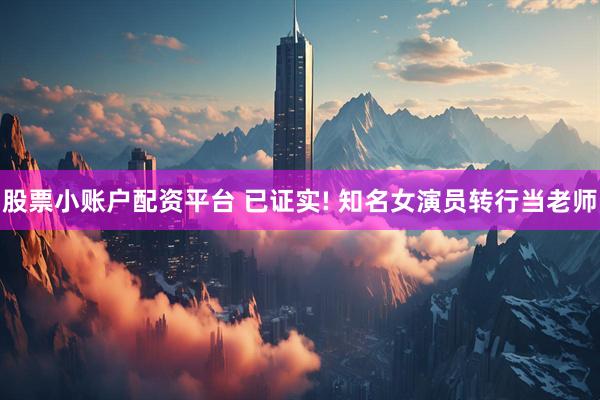 股票小账户配资平台 已证实! 知名女演员转行当老师