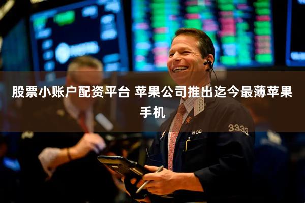 股票小账户配资平台 苹果公司推出迄今最薄苹果手机