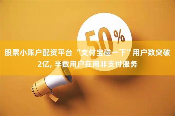 股票小账户配资平台 “支付宝碰一下”用户数突破2亿, 半数用户在用非支付服务