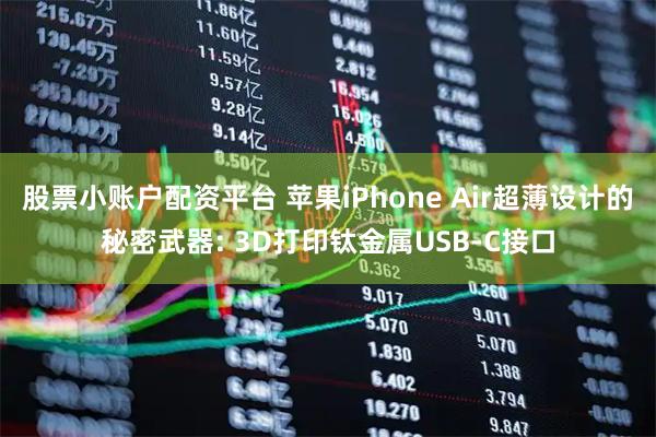 股票小账户配资平台 苹果iPhone Air超薄设计的秘密武器: 3D打印钛金属USB-C接口
