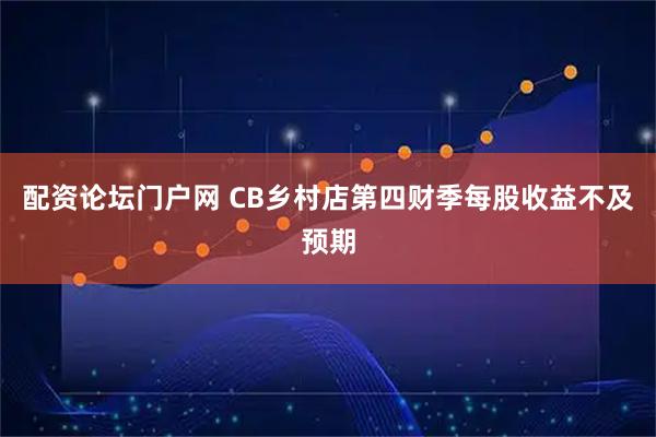 配资论坛门户网 CB乡村店第四财季每股收益不及预期