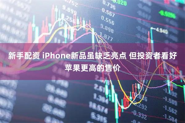 新手配资 iPhone新品虽缺乏亮点 但投资者看好苹果更高的售价